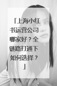 上海小红书运营公司哪家好？全链路打通下如何选择？