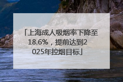 上海成人吸烟率下降至18.6%，提前达到2025年控烟目标