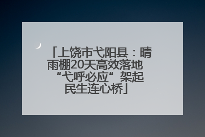 上饶市弋阳县：晴雨棚20天高效落地 “弋呼必应”架起民生连心桥
