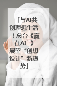 与AI共创理想生活！总台《赢在AI+》展望“创想设计”新趋势