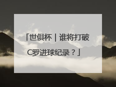 世俱杯｜谁将打破C罗进球纪录？