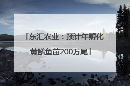 东汇农业：预计年孵化黄鳝鱼苗200万尾