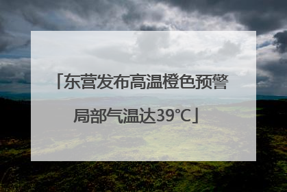 东营发布高温橙色预警 局部气温达39℃