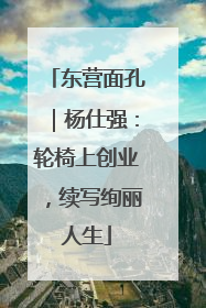 东营面孔｜杨仕强：轮椅上创业，续写绚丽人生