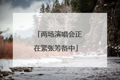两场演唱会正在紧张筹备中