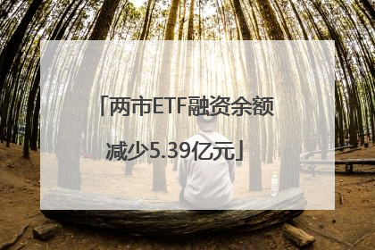 两市ETF融资余额减少5.39亿元