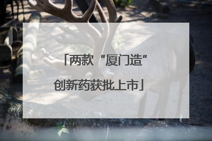 两款“厦门造”创新药获批上市