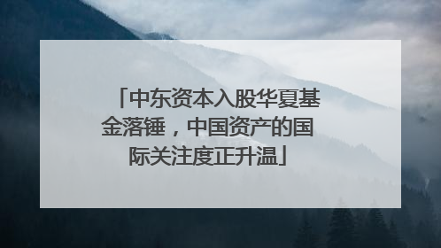 中东资本入股华夏基金落锤，中国资产的国际关注度正升温