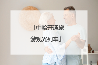 中哈开通旅游观光列车