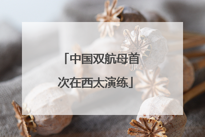 中国双航母首次在西太演练