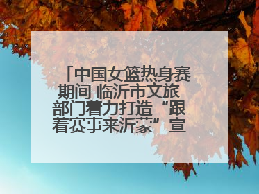 中国女篮热身赛期间 临沂市文旅部门着力打造“跟着赛事来沂蒙”宣传品牌