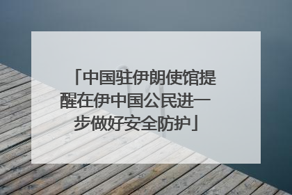 中国驻伊朗使馆提醒在伊中国公民进一步做好安全防护