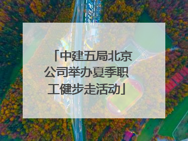 中建五局北京公司举办夏季职工健步走活动