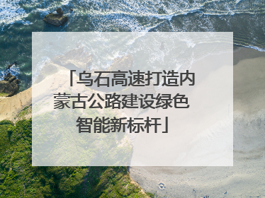 乌石高速打造内蒙古公路建设绿色智能新标杆