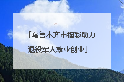 乌鲁木齐市福彩助力退役军人就业创业