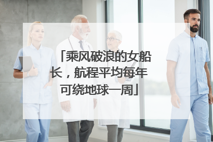 乘风破浪的女船长，航程平均每年可绕地球一周
