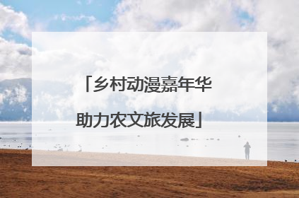 乡村动漫嘉年华助力农文旅发展