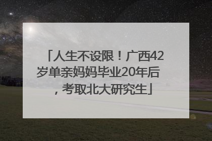 人生不设限！广西42岁单亲妈妈毕业20年后，考取北大研究生