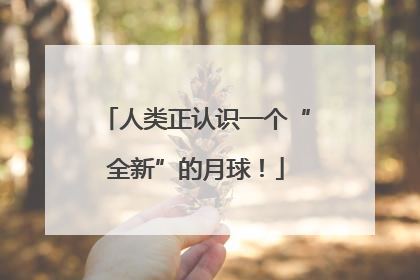 人类正认识一个“全新”的月球！
