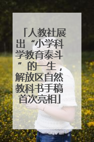 人教社展出“小学科学教育泰斗”的一生，解放区自然教科书手稿首次亮相