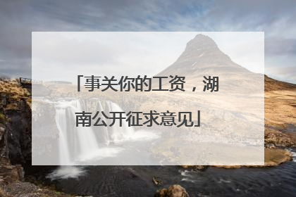 事关你的工资，湖南公开征求意见