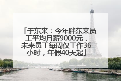 于东来：今年胖东来员工平均月薪9000元，未来员工每周仅工作36小时，年假40天起