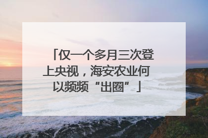 仅一个多月三次登上央视，海安农业何以频频“出圈”