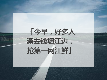 今早，好多人涌去钱塘江边，抢第一网江鲜