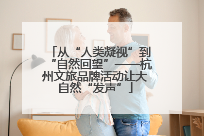 从“人类凝视”到“自然回望”——杭州文旅品牌活动让大自然“发声”
