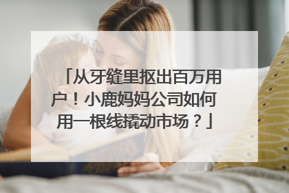 从牙缝里抠出百万用户！小鹿妈妈公司如何用一根线撬动市场？