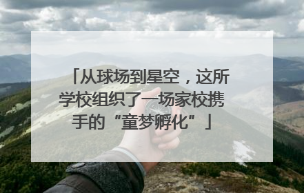从球场到星空，这所学校组织了一场家校携手的“童梦孵化”