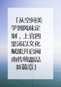 从空间美学到风味定制，上官四果汤以文化赋能开启闽南传统甜品新篇章