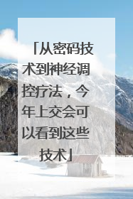 从密码技术到神经调控疗法，今年上交会可以看到这些技术