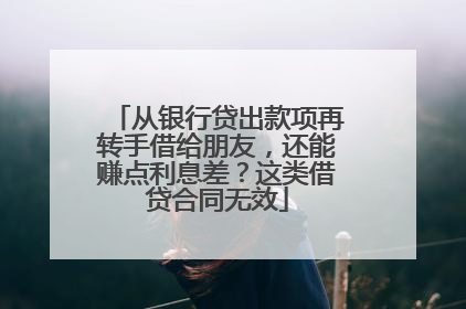 从银行贷出款项再转手借给朋友，还能赚点利息差？这类借贷合同无效