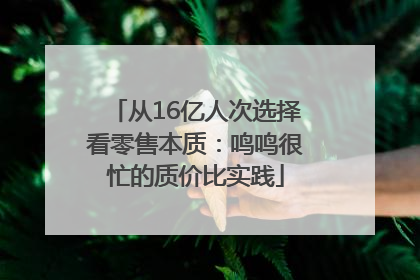 从16亿人次选择看零售本质：鸣鸣很忙的质价比实践
