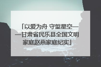 以爱为舟 守望星空——甘肃省民乐县全国文明家庭赵燕家庭纪实