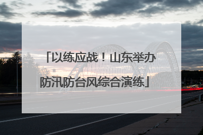 以练应战！山东举办防汛防台风综合演练