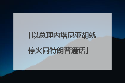 以总理内塔尼亚胡就停火同特朗普通话
