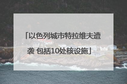 以色列城市特拉维夫遭袭 包括10处核设施