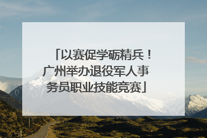以赛促学砺精兵！广州举办退役军人事务员职业技能竞赛
