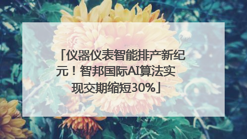 仪器仪表智能排产新纪元！智邦国际AI算法实现交期缩短30%