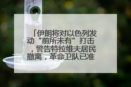 伊朗将对以色列发动“前所未有”打击，警告特拉维夫居民撤离，革命卫队已准备长期全面战争