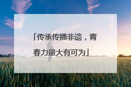 传承传播非遗，青春力量大有可为