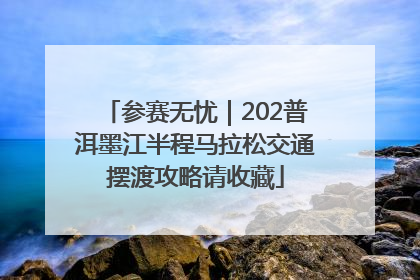 参赛无忧｜202普洱墨江半程马拉松交通摆渡攻略请收藏