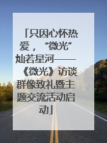 只因心怀热爱，“微光”灿若星河——《微光》访谈群像致礼暨主题交流活动启动