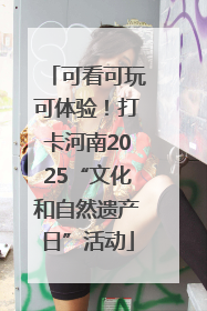 可看可玩可体验！打卡河南2025“文化和自然遗产日”活动