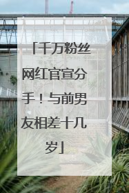 千万粉丝网红官宣分手！与前男友相差十几岁