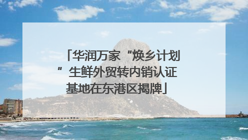 华润万家“焕乡计划”生鲜外贸转内销认证基地在东港区揭牌