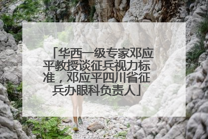 华西一级专家邓应平教授谈征兵视力标准，邓应平四川省征兵办眼科负责人