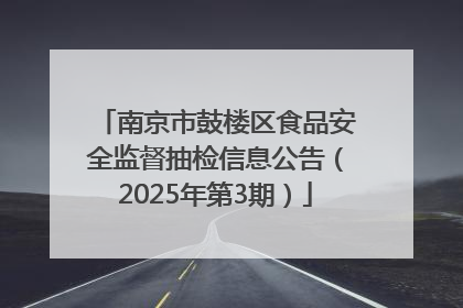 南京市鼓楼区食品安全监督抽检信息公告（2025年第3期）